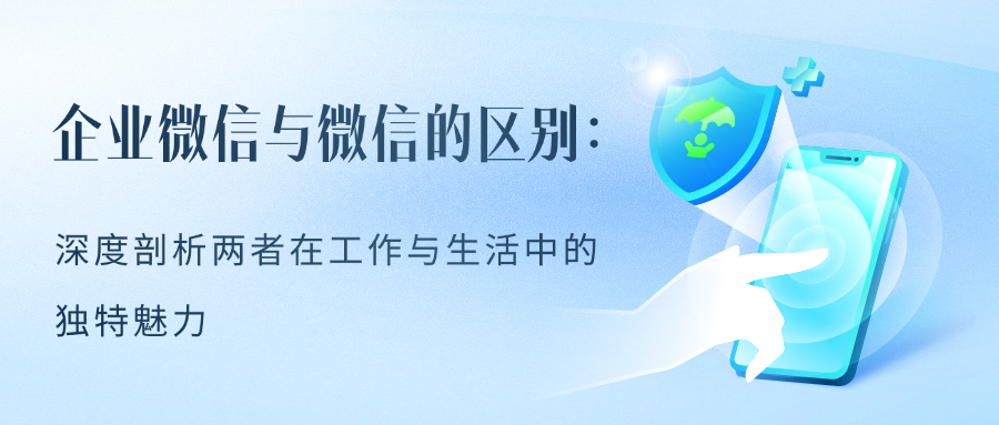 企业微信与微信的区别：深度剖析两者在工作与生活中的独特魅力