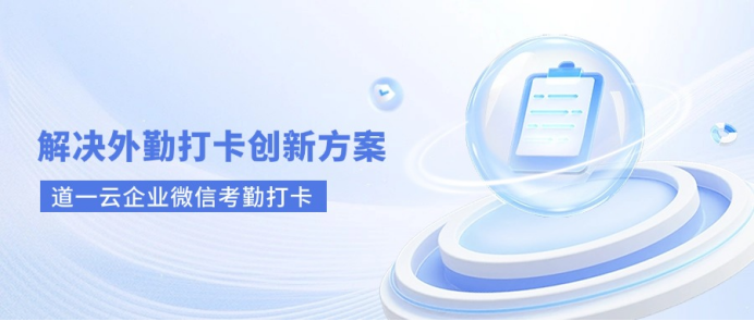 道一云企业微信考勤打卡：解决外勤打卡痛难点的创新方案