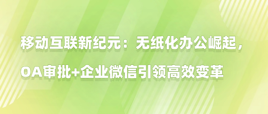 移动互联新纪元：无纸化办公崛起，OA审批+企业微信引领高效变革