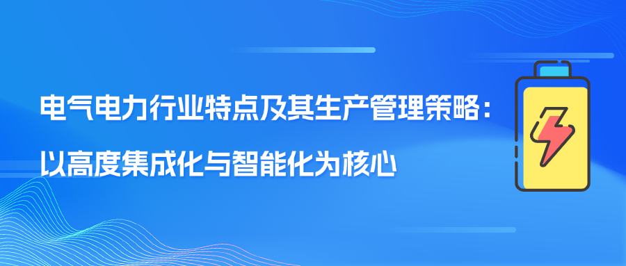 电气电力行业特点及其生产管理策略：以高度集成化与智能化为核心