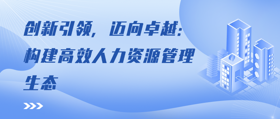 创新引领，迈向卓越：构建高效人力资源管理生态