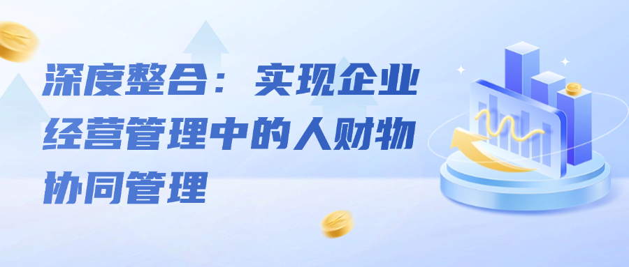 深度整合：实现企业经营管理中的人财物协同管理