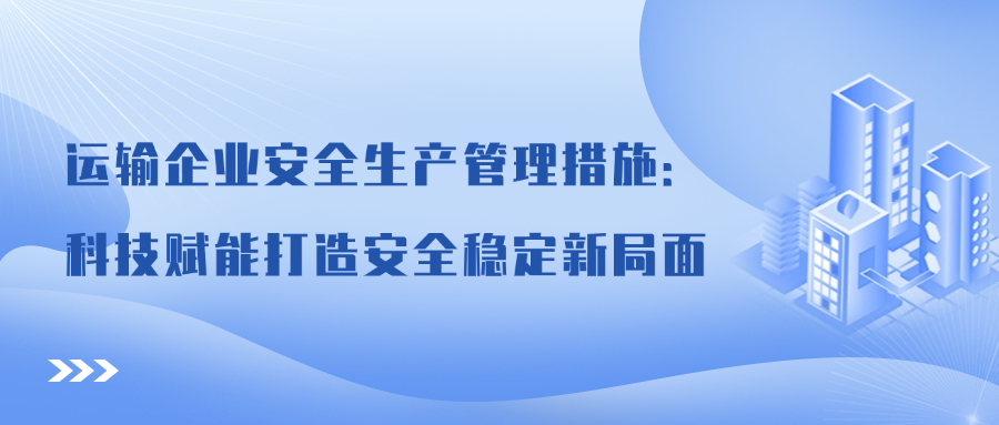 运输企业安全生产管理措施：科技赋能打造安全稳定新局面