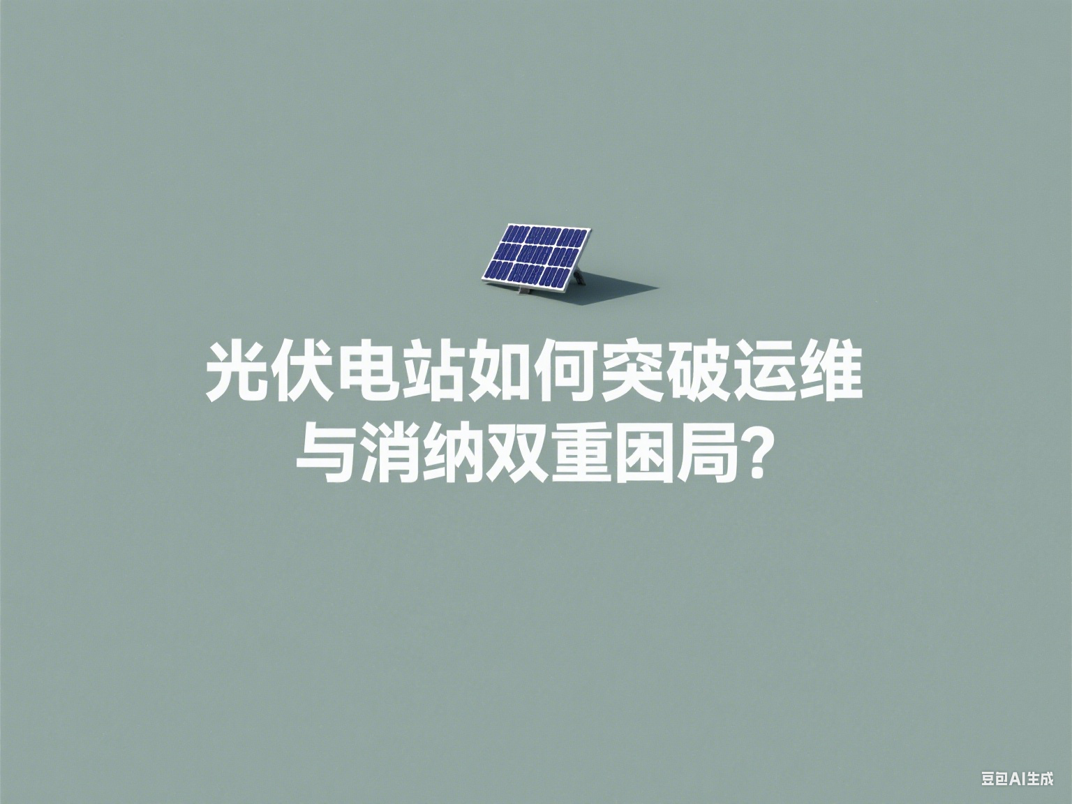 光伏电站如何突破运维与消纳双重困局？