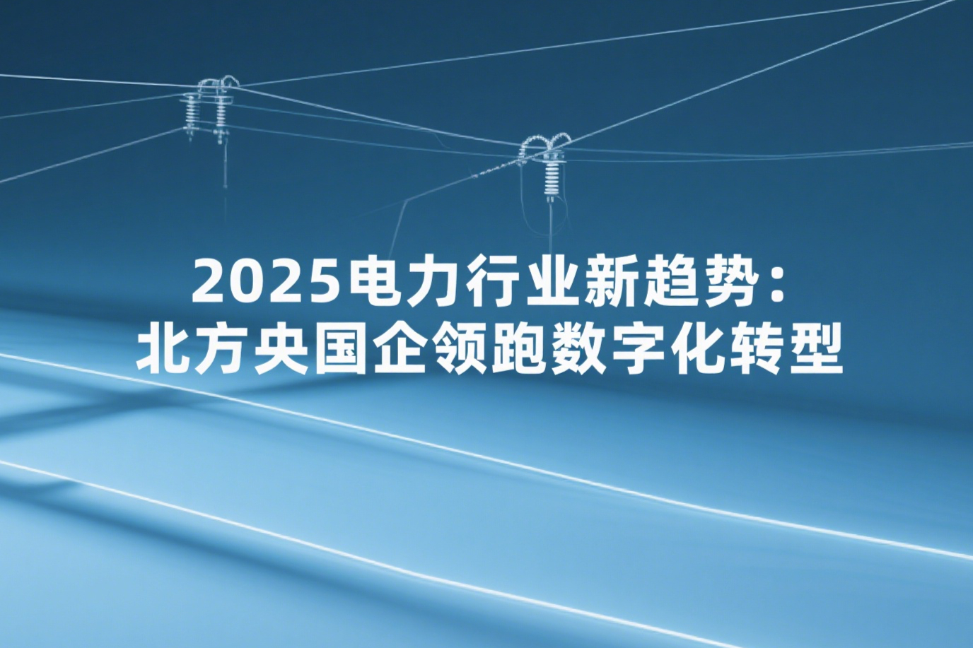 2025电力行业新趋势：北方央国企领跑数字化转型