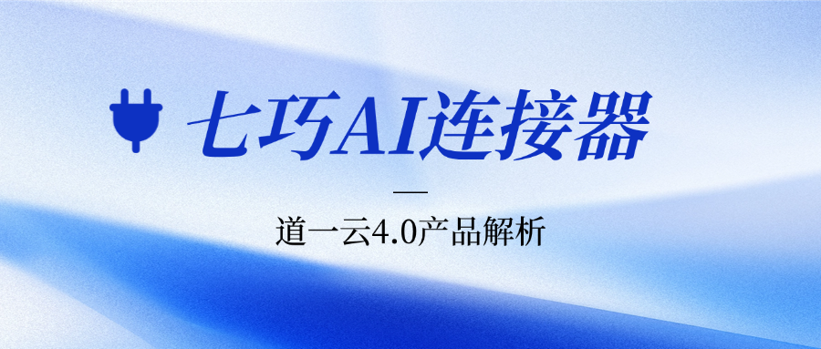 深度拆解七巧AI连接器：打破协同与业务壁垒，重构企业级业务全链路自动化
